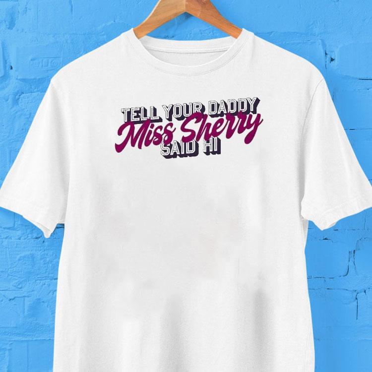  Carmen Q Gollihar Tell Your Daddy Miss Sherry Said Hi Tshirt