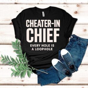 Cheater In Chief Every Hole Is A Loophole Tshirt