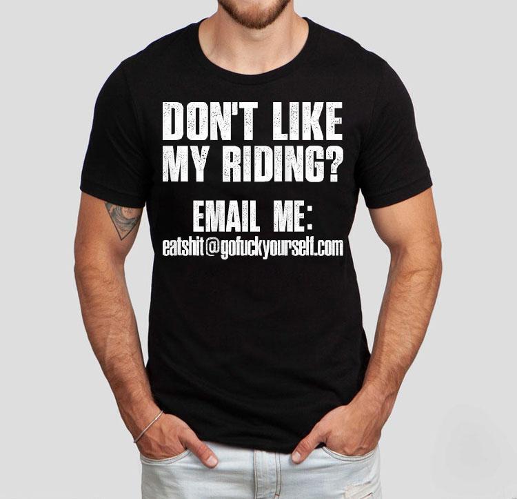  Don T Like My Riding Email Me Email  Protected Biker Tshirt