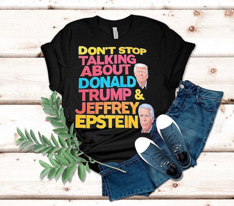  Don T Stop Talking About Donald Trump And Jeffrey Epstein Tshirt
