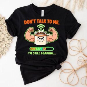 Don’t Talk To Me I’m Still Loading Coffee Muscle Shirt
