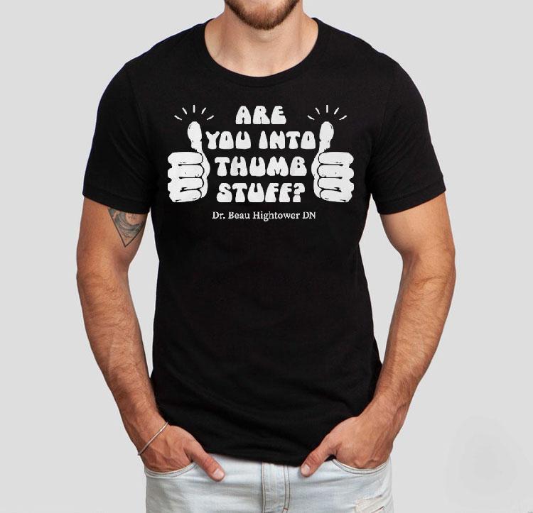  Dr Beau Hightower Are You Into Thumb Stuff Tshirt