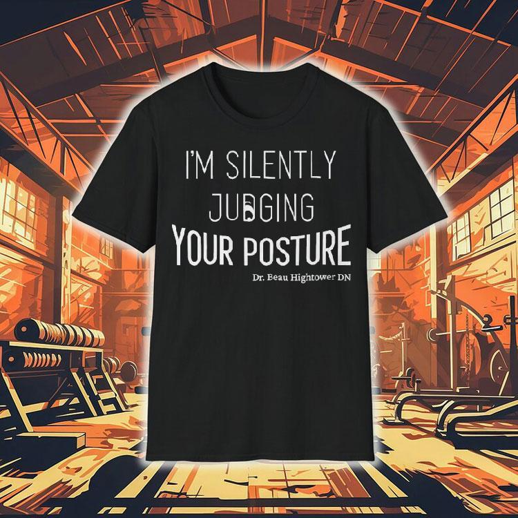 Dr.beau Hightower I'm Silently Judging Your Posture Shirt 4 Dr Beau Hightower I M Silently Judging Your Posture Tshirt