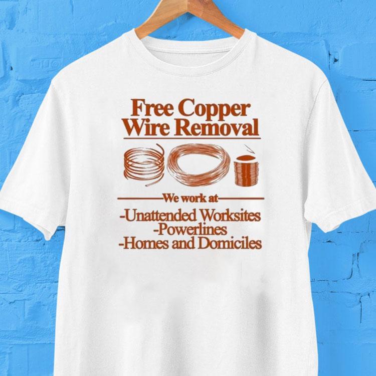  Free Copper Wire Removal We Work At Unattended Worksites Powerlines Homes And Domiciles Tshirt