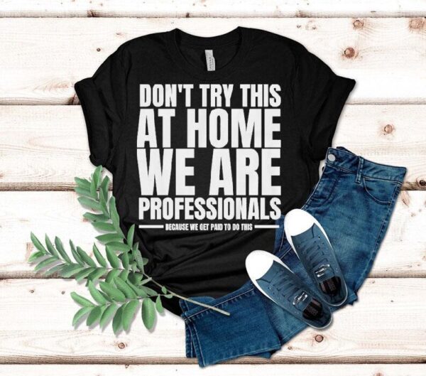 Hydraulic Press Channel Don’t Try This At Home We Are Professionals Because We Get Paid To Do This Shirt