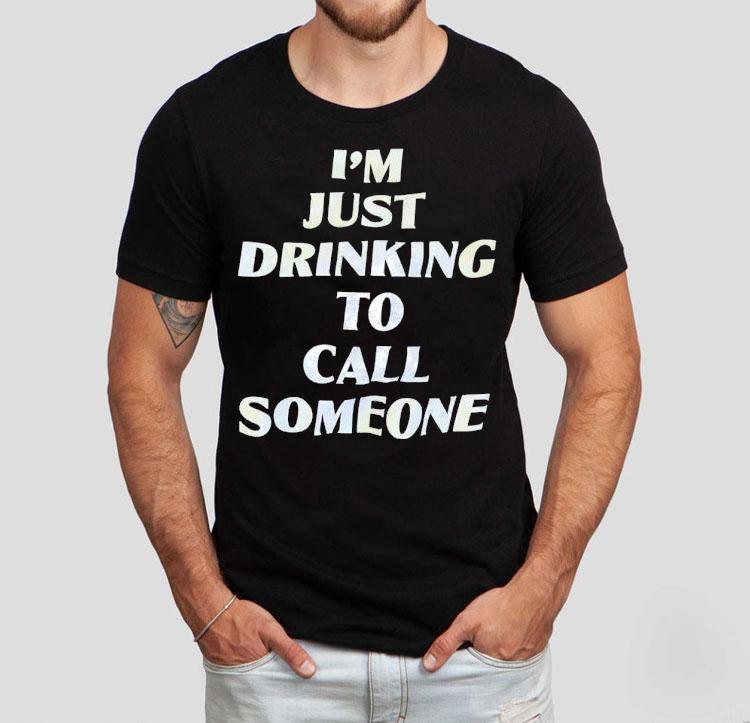  I M Just Drinking To Call Someone Tshirt