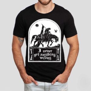 I Never Get Anything Wrong Tshirt