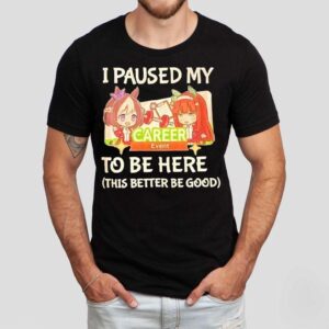 I Paused My To Be Here This Better Be Good Career Event Anime Tshirt