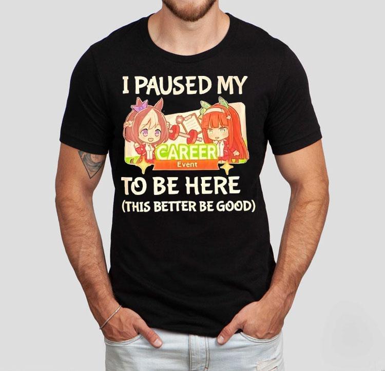  I Paused My To Be Here This Better Be Good Career Event Anime Tshirt