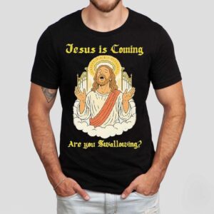 Jesus Is Coming Are You Swallowing Tshirt