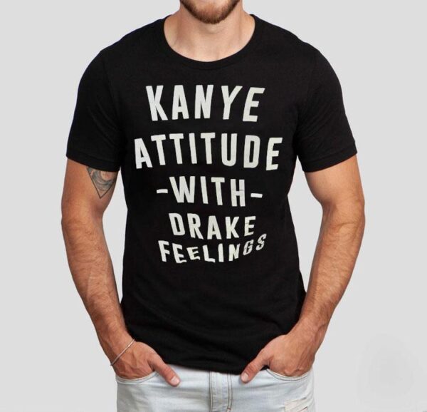 Kanye Attitude With Drake Feelings Shirt