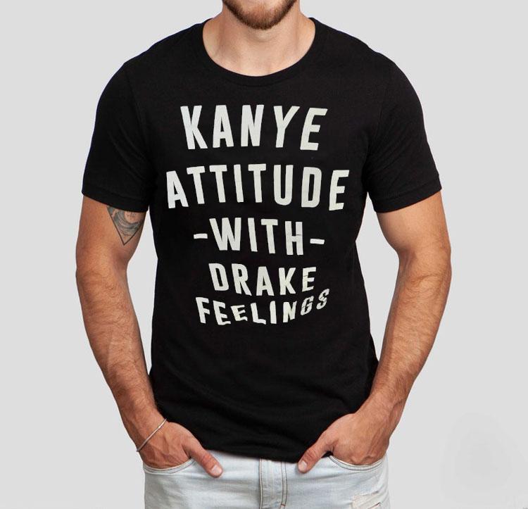 Kanye Attitude With Drake Feelings Shirt 4 Kanye Attitude With Drake Feelings Tshirt