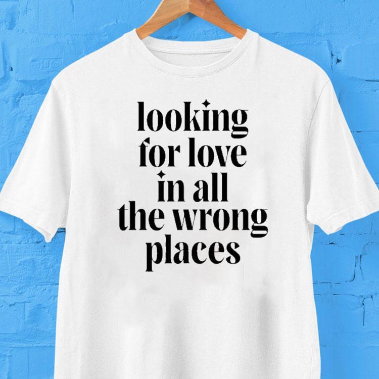  Looking For Love In All The Wrong Places Tshirt