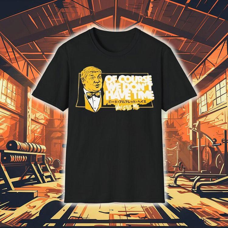  Lord Alfred Hayes Wwe Of Course We Don T Have Time Wrestle Me Tshirt