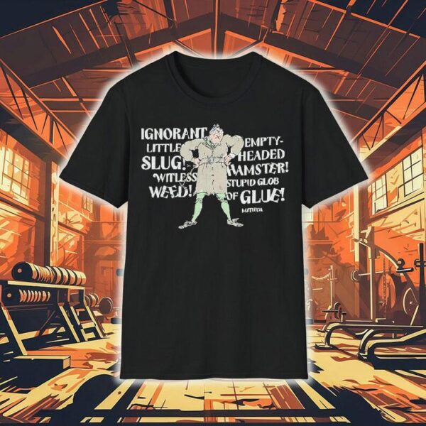 Matilda Trunchbull Ignorant Little Empty Slug Headed Witless Hamster Witless Stupid Glob Weed Of Glue Shirt