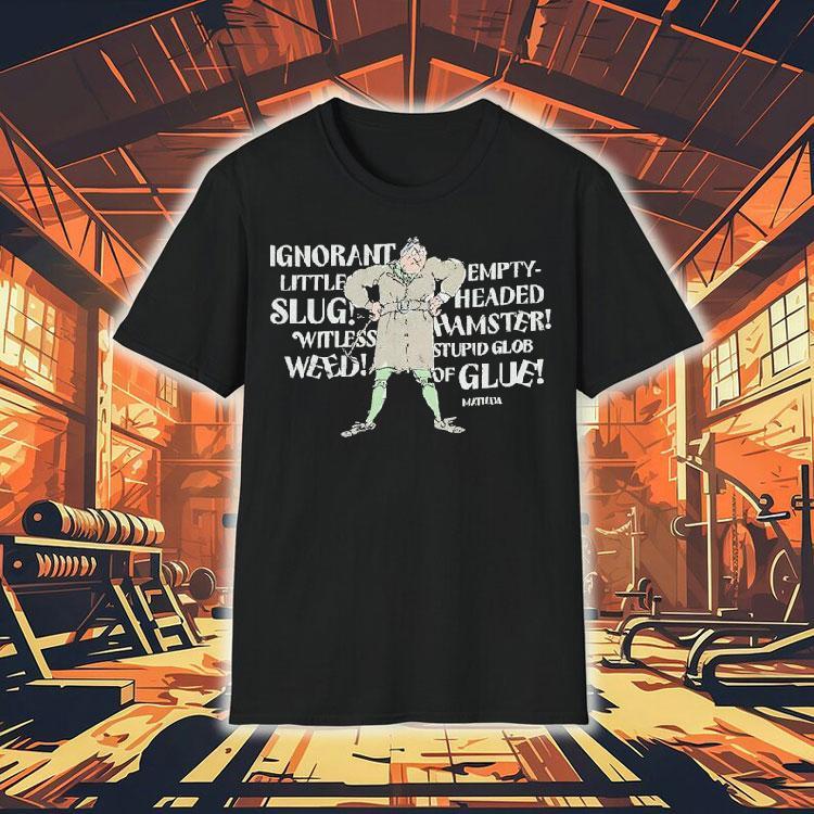  Matilda Trunchbull Ignorant Little Empty Slug Headed Witless Hamster Witless Stupid Glob Weed Of Glue Tshirt