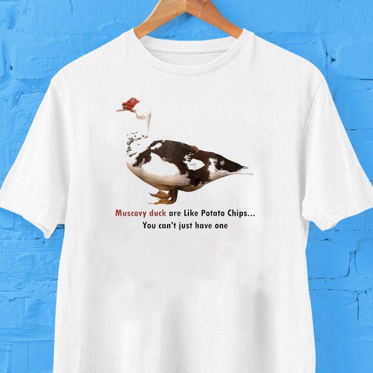  Muscovy Duck Are Like Potato Chips You Can T Have Just One Tshirt