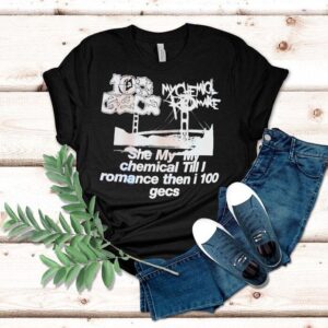 My Chemical Romance Gecs She My My Chemical Till I Romance Then I Gecs Tshirt