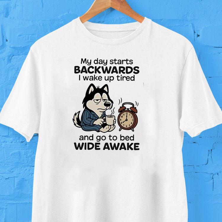  My Day Starts Backwards I Wake Up Tired And Go To Bed Wide Awake Tshirt