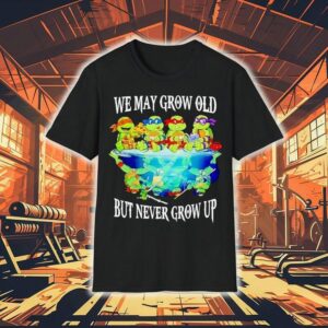 Nage Mutant Ninja Turtles We May Grow Old But Never Grow Up Tshirt