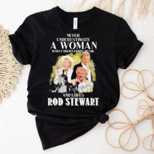 Never Underestimate A Woman Who Understands Music And Loves Rod Stewart Signature Tshirt