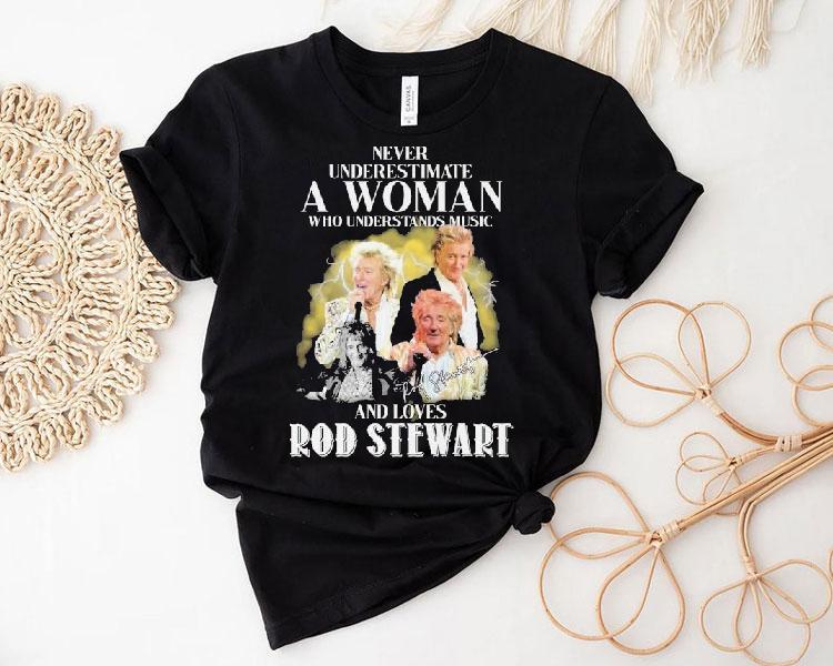  Never Underestimate A Woman Who Understands Music And Loves Rod Stewart Signature Tshirt