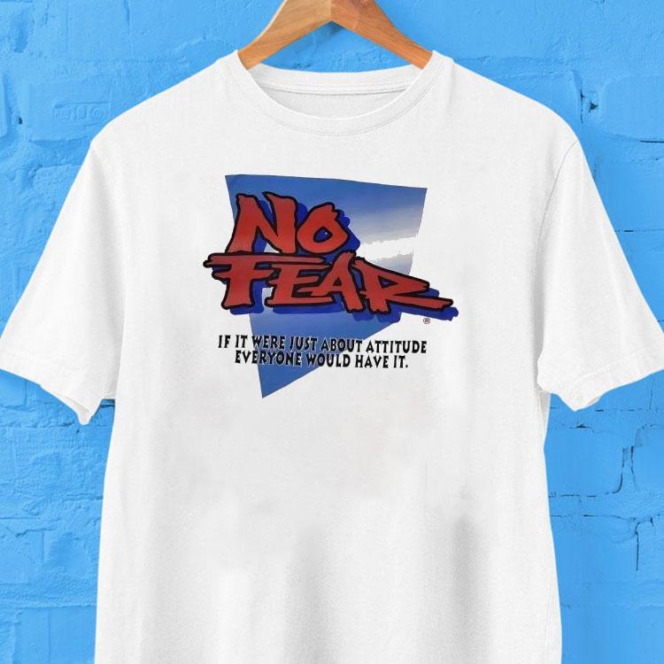  No Fear If It Were Just About Attitude Everyone Would Have I Tshirt