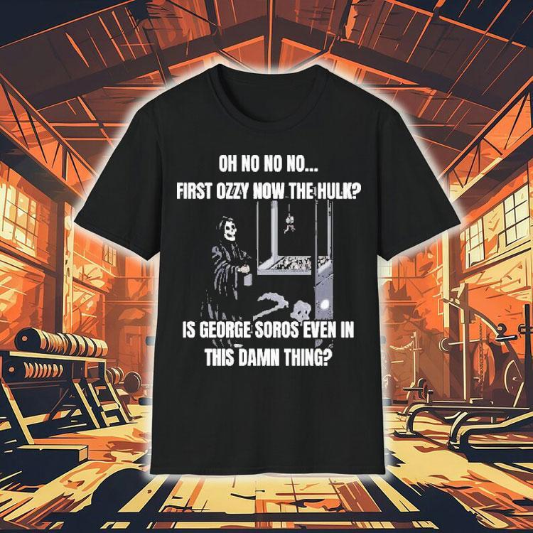  Oh No No No First Ozzy Now The Hulk Is George Soros Even In This Damn Thing Grim Reaper Tshirt