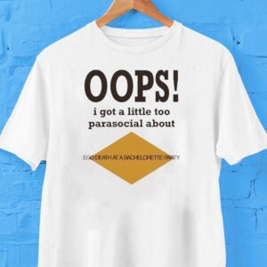 Oops I Got A Little Too Parasocial About Ego Death At A Bachelorette Party Tshirt