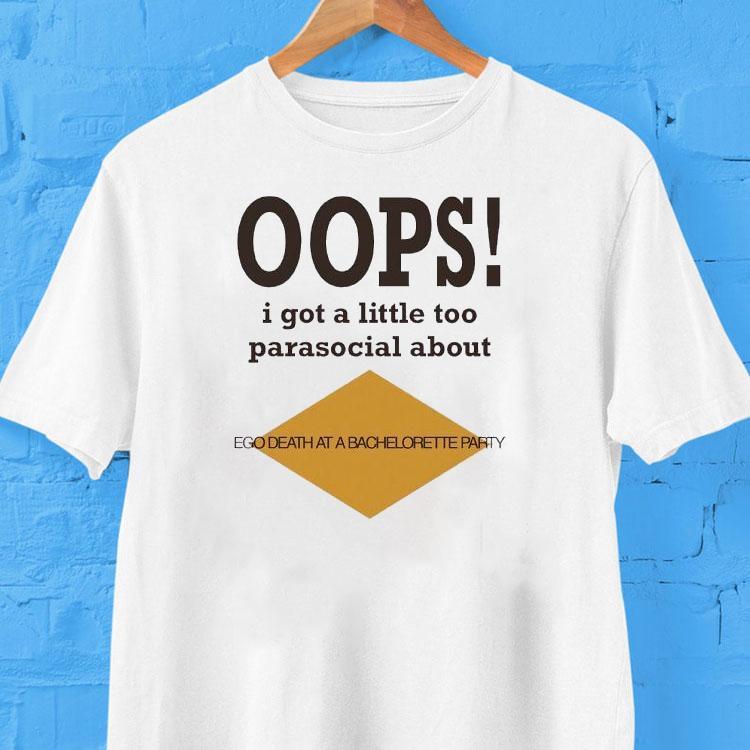  Oops I Got A Little Too Parasocial About Ego Death At A Bachelorette Party Tshirt
