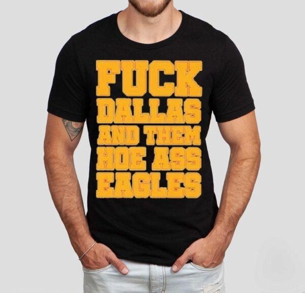 Philadelphia Eagles Fuck Dallas And Them Hoe Ass Eagles Philly Shirt