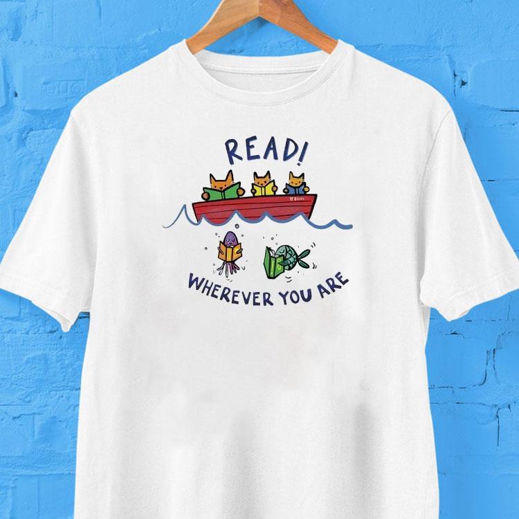  Read Wherever You Are Whether You Are A Cat In A Boat Or A Fish In The Sea Read A Book Tshirt