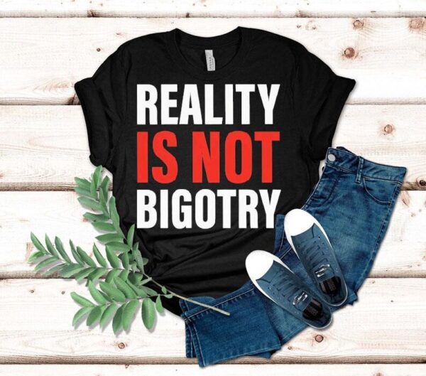 Reality Is Not Bigotry Shirt