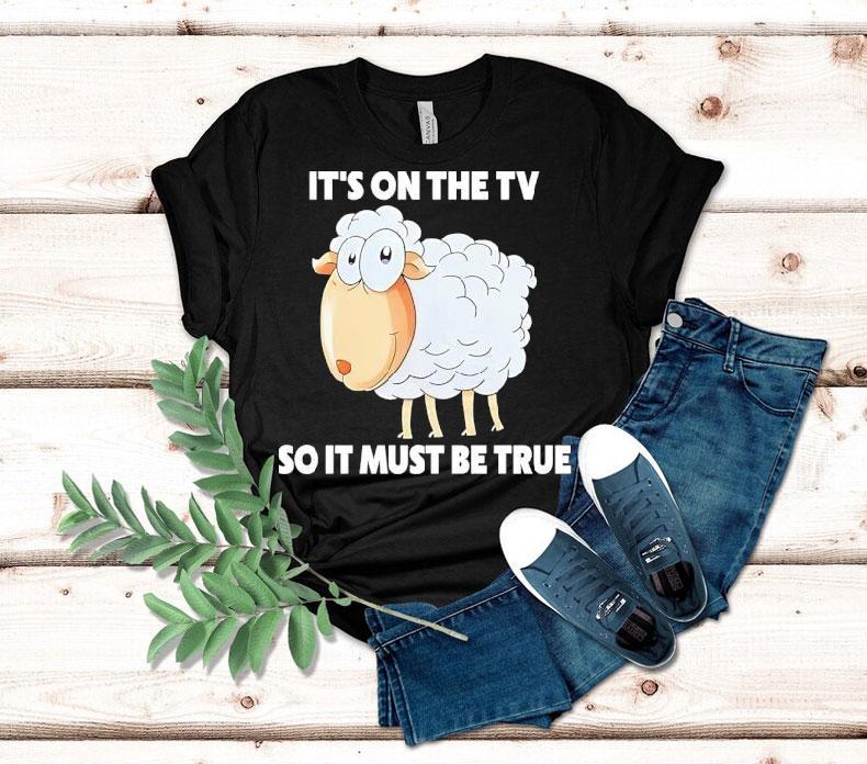  Sheep It S On The Tv So It Must Be True Tshirt