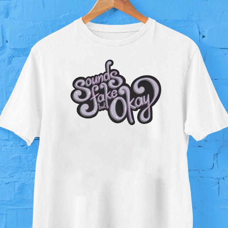  Sounds Fake But Okay Tshirt
