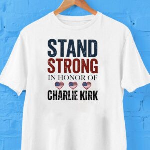Stand Strong In Honor Of Charlie Kirk Shirt