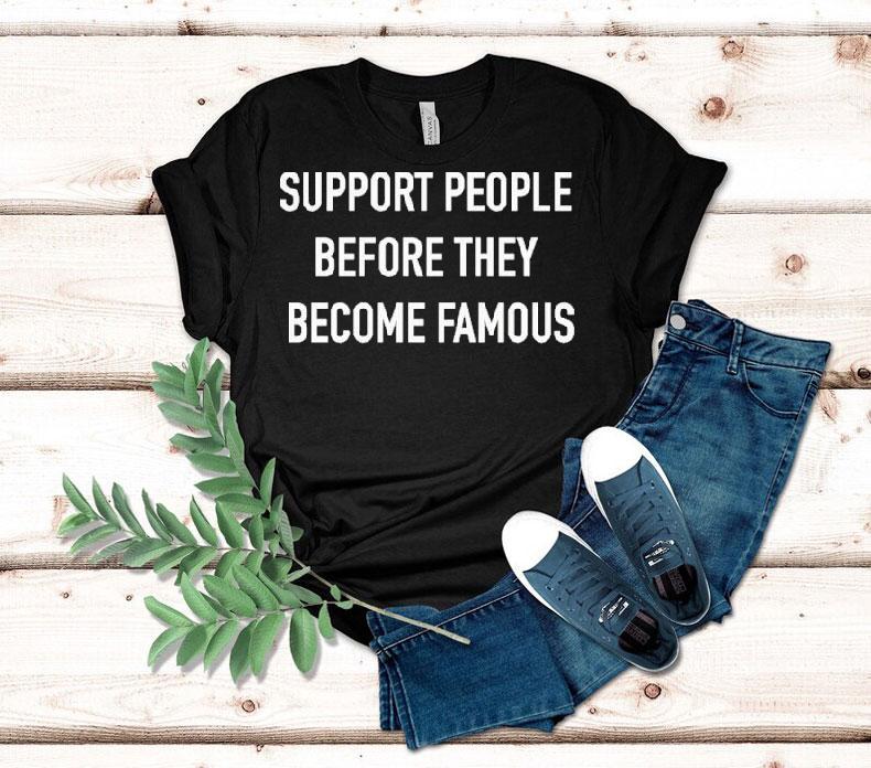  Support People Before They Become Famous Tshirt