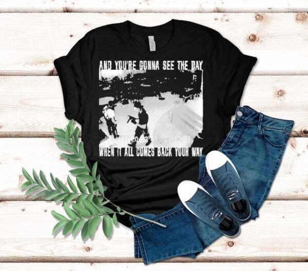 Swear To God And You’re Gonna See The Day When It All Comes Back Your Way Shirt