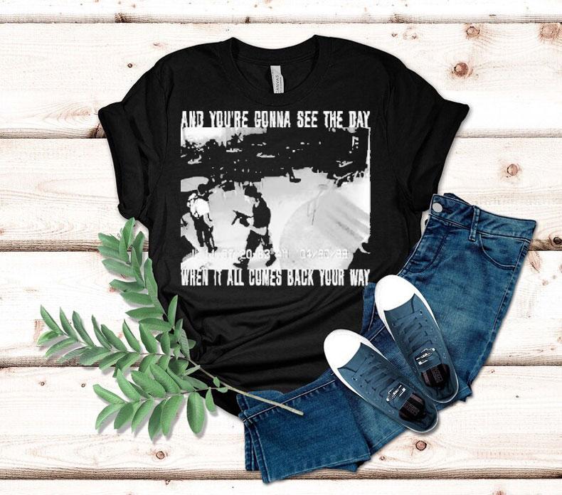  Swear To God And You Re Gonna See The Day When It All Comes Back Your Way Tshirt