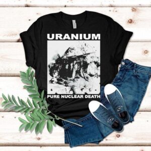 Uranium Pure Nuclear Death Tshirt