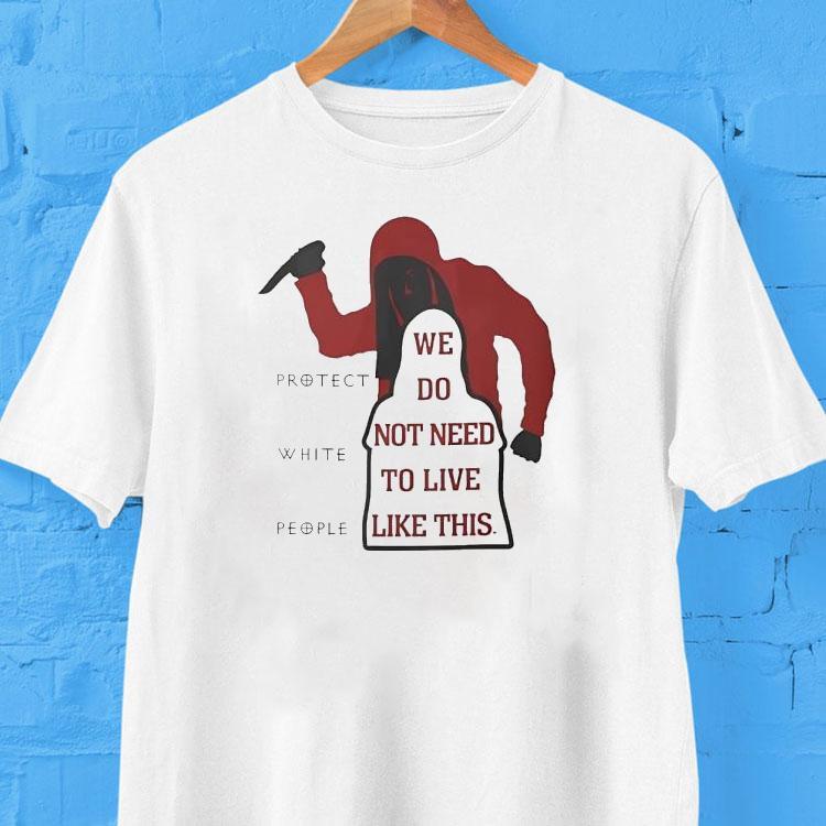  We Do Not Need To Live Like This Protect White People Tshirt