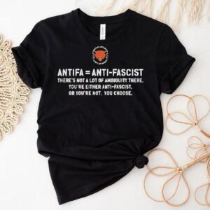 Antifa Is Anti Fascist There S Not A Lot Of Ambiguity There You Re Either Anti Fascist Or You Re Not You Choose Tshirt
