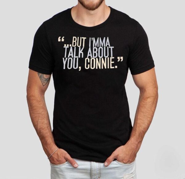 But I’m Ma Talk About You Connie Shirt