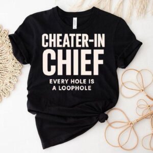 Cheater In Chief Every Hole Is A Loophole Tshirt
