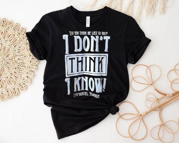 Do You Think He Lied To You I Don’t Think I Know Emmanuel Macron Shirt