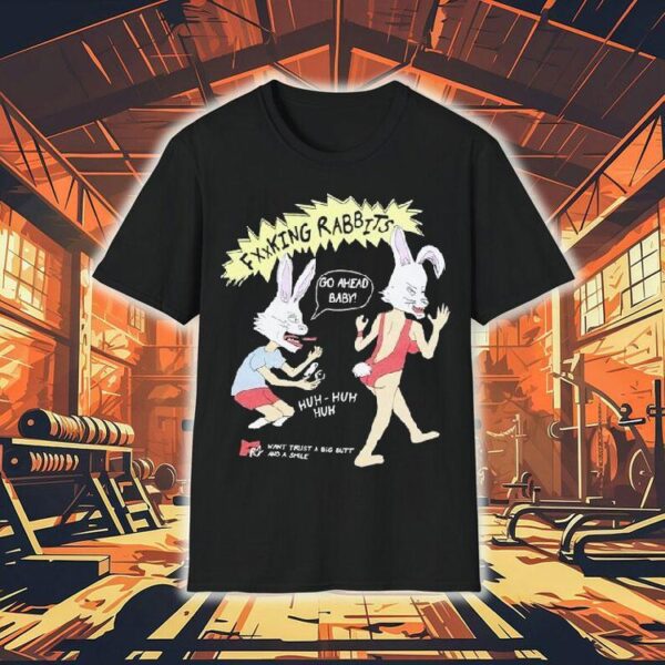 Fucking Rabbits Go Ahead Baby Want Trust A Big Butt And A Smile Shirt