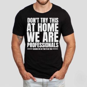 Hydraulic Press Channel Don T Try This At Home We Are Professionals Because We Get Paid To Do This Tshirt