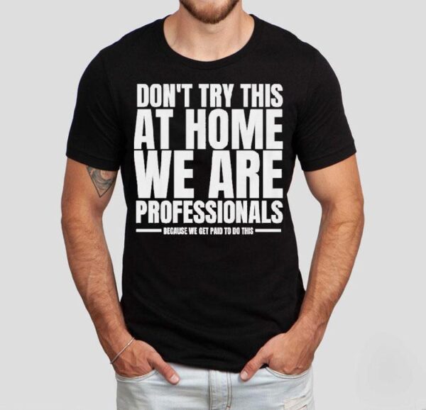 Hydraulic Press Channel Don’t Try This At Home We Are Professionals Because We Get Paid To Do This Shirt