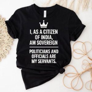 I As A Citizen Of India Am Sovereign Politicians And S Are My Servants Tshirt