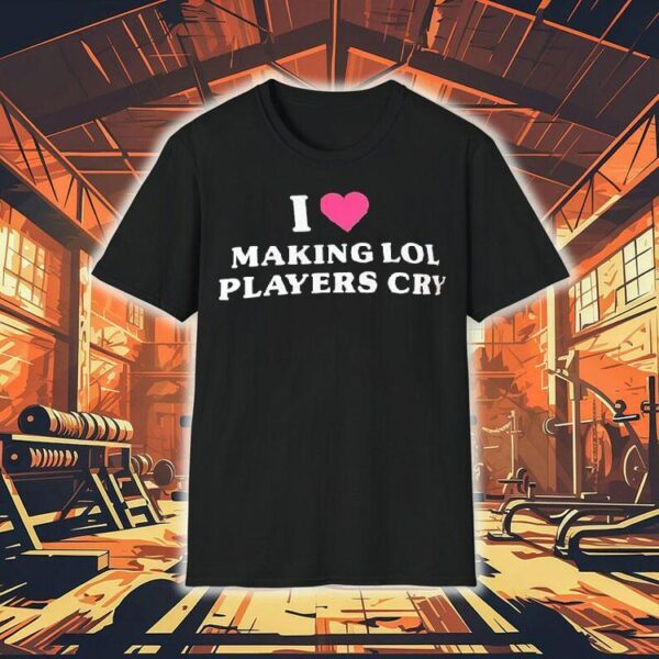 I Love Making Lol Players Cry Shirt